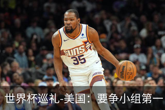 世界杯巡礼-美国：要争小组第一，因为小组第二有可能打伊朗队