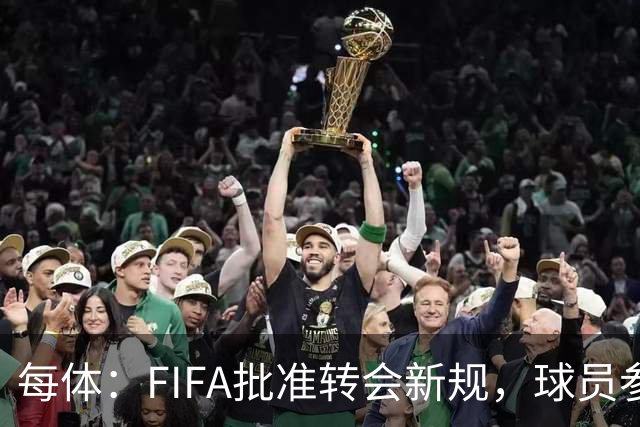 每体：FIFA批准转会新规，球员参与转会决策合同中必须有解约条款