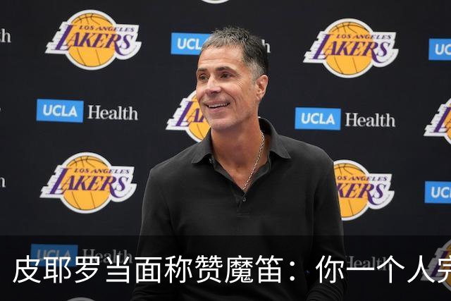 皮耶罗当面称赞魔笛：你一个人完成这一切 享受吧！